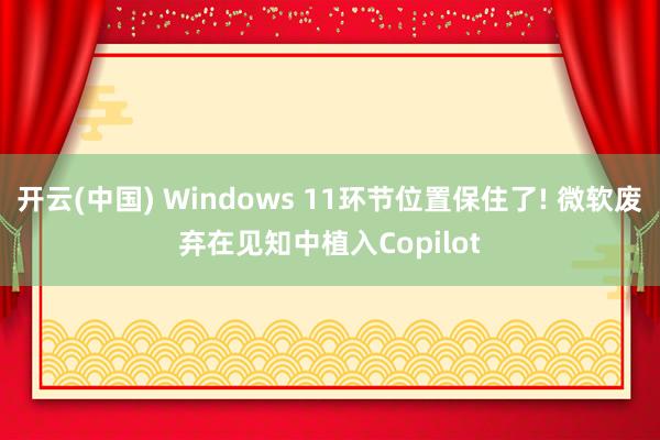 开云(中国) Windows 11环节位置保住了! 微软废弃在见知中植入Copilot
