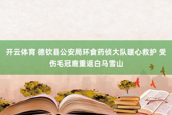 开云体育 德钦县公安局环食药侦大队暖心救护 受伤毛冠鹿重返白马雪山