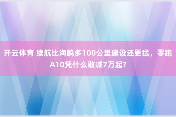 开云体育 续航比海鸥多100公里建设还更猛，零跑A10凭什么敢喊7万起?