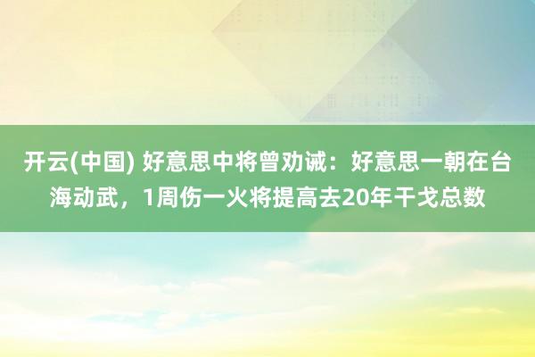 开云(中国) 好意思中将曾劝诫：好意思一朝在台海动武，1周伤一火将提高去20年干戈总数