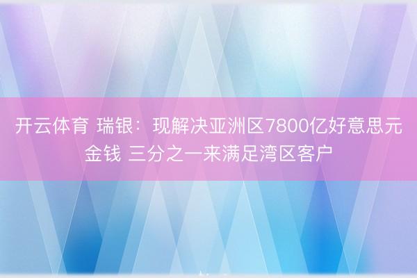 开云体育 瑞银：现解决亚洲区7800亿好意思元金钱 三分之一来满足湾区客户