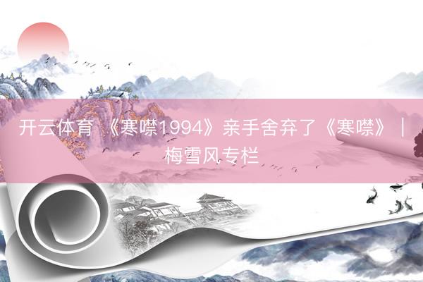 开云体育 《寒噤1994》亲手舍弃了《寒噤》｜梅雪风专栏