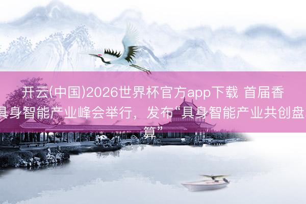 开云(中国)2026世界杯官方app下载 首届香港具身智能产业峰会举行，发布“具身智能产业共创盘算”