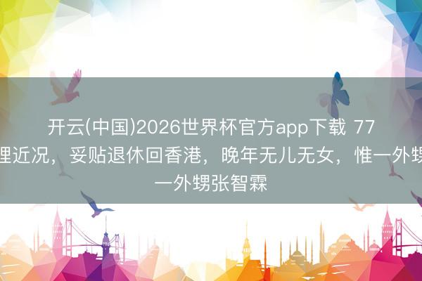 开云(中国)2026世界杯官方app下载 77岁曹查理近况，妥贴退休回香港，晚年无儿无女，惟一外甥张智霖