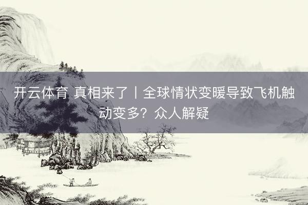 开云体育 真相来了丨全球情状变暖导致飞机触动变多？众人解疑