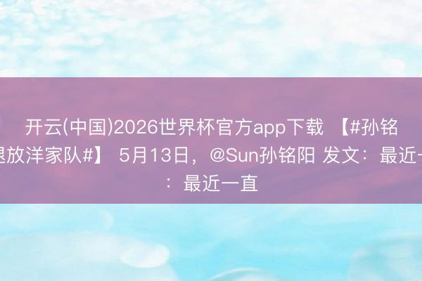 开云(中国)2026世界杯官方app下载 【#孙铭阳退放洋家队#】 5月13日，@Sun孙铭阳 发文：最近一直