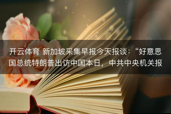开云体育 新加坡采集早报今天报谈：“好意思国总统特朗普出访中国本日，中共中央机关报