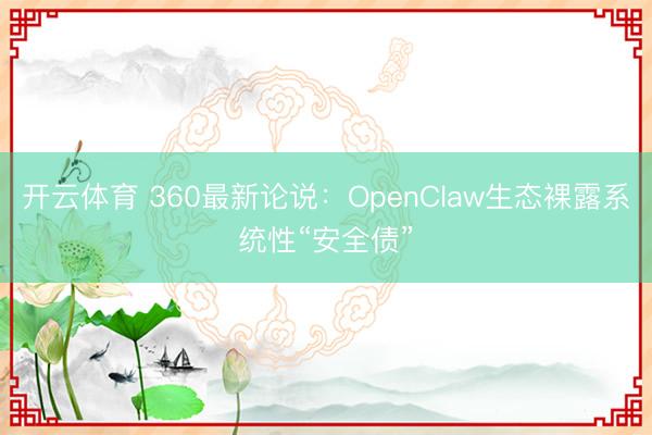 开云体育 360最新论说：OpenClaw生态裸露系统性“安全债”