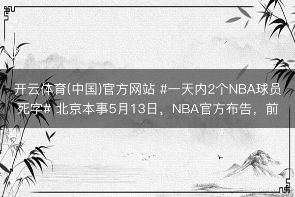 开云体育(中国)官方网站 #一天内2个NBA球员死字# 北京本事5月13日，NBA官方布告，前