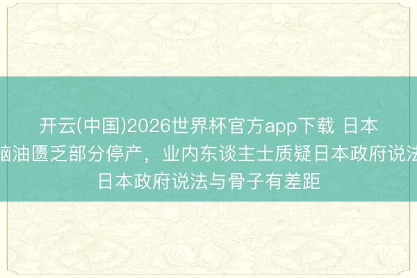开云(中国)2026世界杯官方app下载 日本零食厂商因石脑油匮乏部分停产，业内东谈主士质疑日本政府说法与骨子有差距