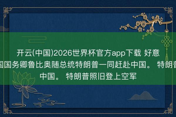 开云(中国)2026世界杯官方app下载 好意思媒：好意思国国务卿鲁比奥随总统特朗普一同赶赴中国。 特朗普照旧登上空军