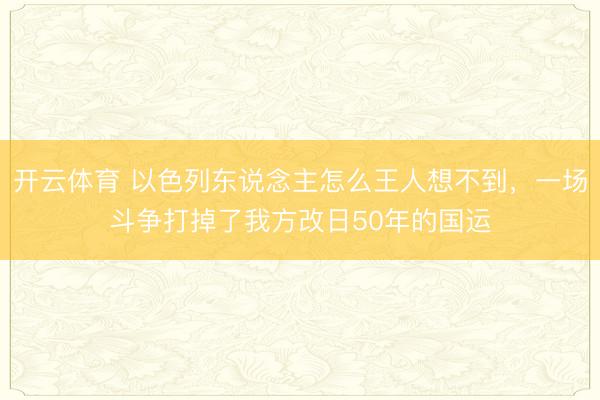 开云体育 以色列东说念主怎么王人想不到，一场斗争打掉了我方改日50年的国运