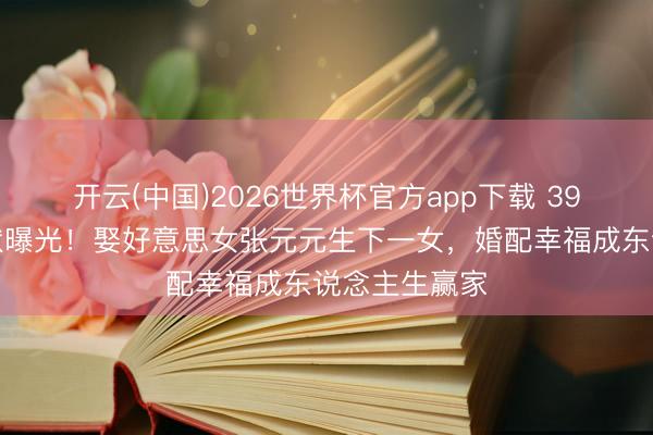 开云(中国)2026世界杯官方app下载 39岁丁俊晖现状曝光！娶好意思女张元元生下一女，婚配幸福成东说念主生赢家