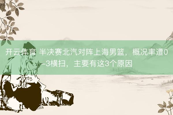 开云体育 半决赛北汽对阵上海男篮，概况率遭0-3横扫，主要有这3个原因