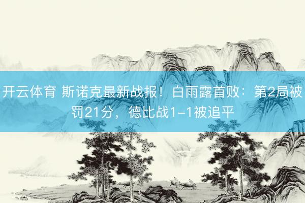 开云体育 斯诺克最新战报！白雨露首败：第2局被罚21分，德比战1-1被追平