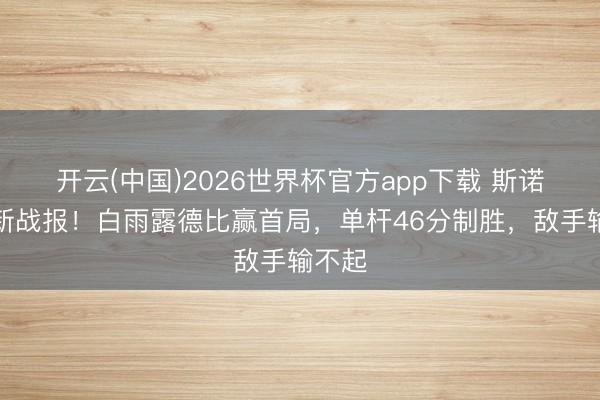 开云(中国)2026世界杯官方app下载 斯诺克最新战报!白雨露德比赢首局,单杆46分制胜,敌手输不起