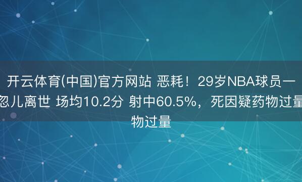 开云体育(中国)官方网站 恶耗!29岁NBA球员一忽儿离世 场均10.2分 射中60.5%,死因疑药物过量