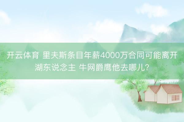 开云体育 里夫斯条目年薪4000万合同可能离开湖东说念主 牛网爵鹰他去哪儿?