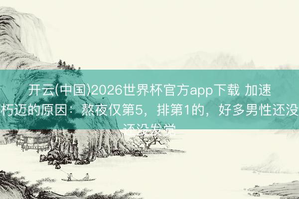 开云(中国)2026世界杯官方app下载 加速男性朽迈的原因：熬夜仅第5，排第1的，好多男性还没发觉
