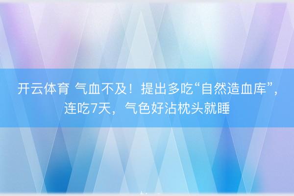 开云体育 气血不及！提出多吃“自然造血库”，连吃7天，气色好沾枕头就睡