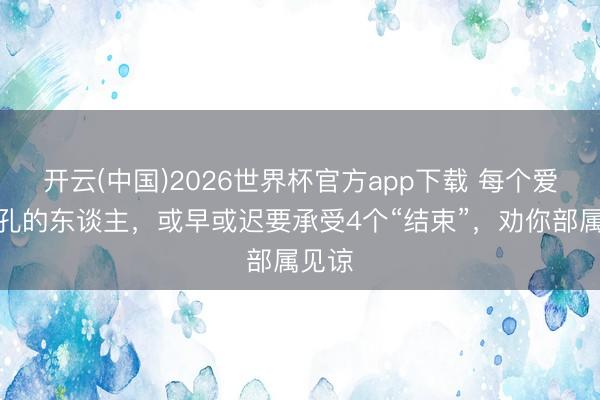 开云(中国)2026世界杯官方app下载 每个爱挖鼻孔的东谈主，或早或迟要承受4个“结束”，劝你部属见谅