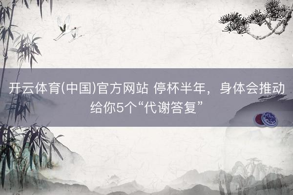 开云体育(中国)官方网站 停杯半年，身体会推动给你5个“代谢答复”