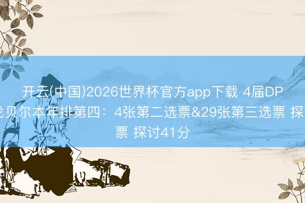 开云(中国)2026世界杯官方app下载 4届DPOY！戈贝尔本年排第四：4张第二选票&29张第三选票 探讨41分
