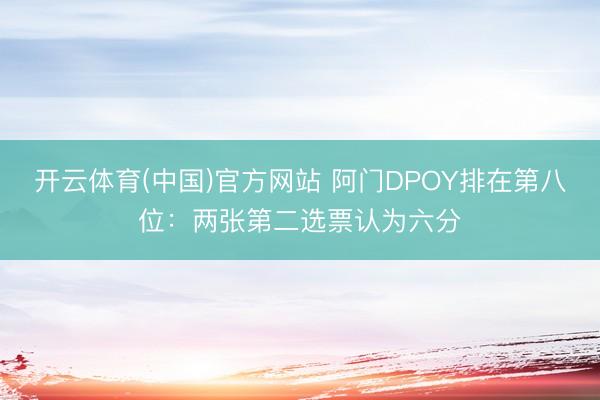 开云体育(中国)官方网站 阿门DPOY排在第八位:两张第二选票认为六分