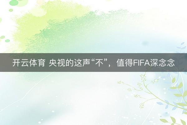 开云体育 央视的这声“不”，值得FIFA深念念