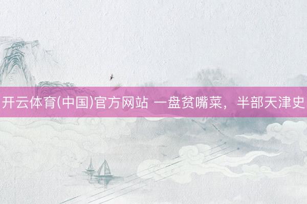 开云体育(中国)官方网站 一盘贫嘴菜，半部天津史