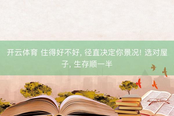 开云体育 住得好不好， 径直决定你景况! 选对屋子， 生存顺一半
