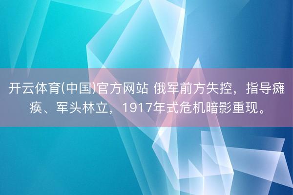 开云体育(中国)官方网站 俄军前方失控，指导瘫痪、军头林立，1917年式危机暗影重现。