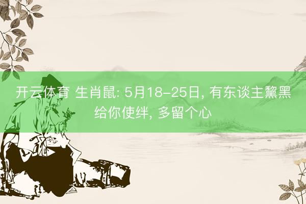 开云体育 生肖鼠: 5月18-25日， 有东谈主黧黑给你使绊， 多留个心