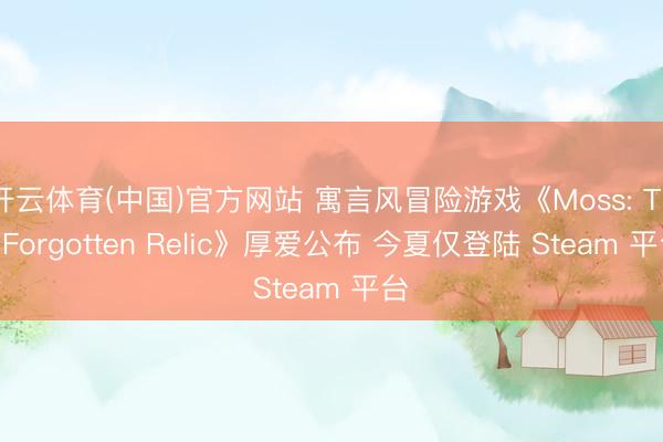 开云体育(中国)官方网站 寓言风冒险游戏《Moss: The Forgotten Relic》厚爱公布 今夏仅登陆 Steam 平台