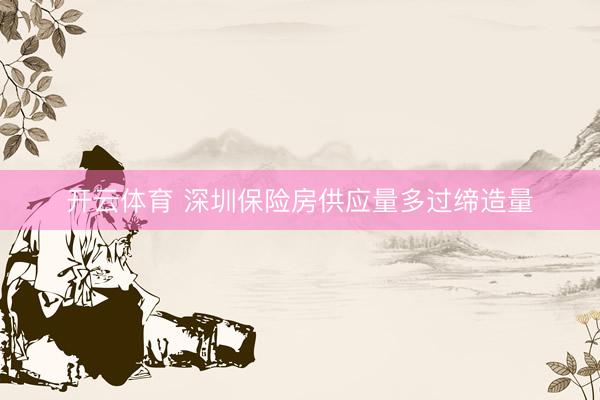 开云体育 深圳保险房供应量多过缔造量