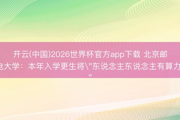 开云(中国)2026世界杯官方app下载 北京邮电大学：本年入学更生将