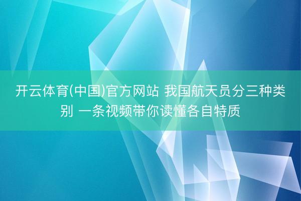 开云体育(中国)官方网站 我国航天员分三种类别 一条视频带你读懂各自特质