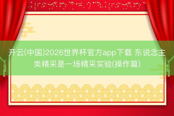 开云(中国)2026世界杯官方app下载 东说念主类精采是一场精采实验(操作篇)