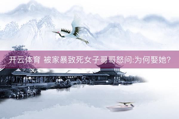 开云体育 被家暴致死女子哥哥怒问:为何娶她?