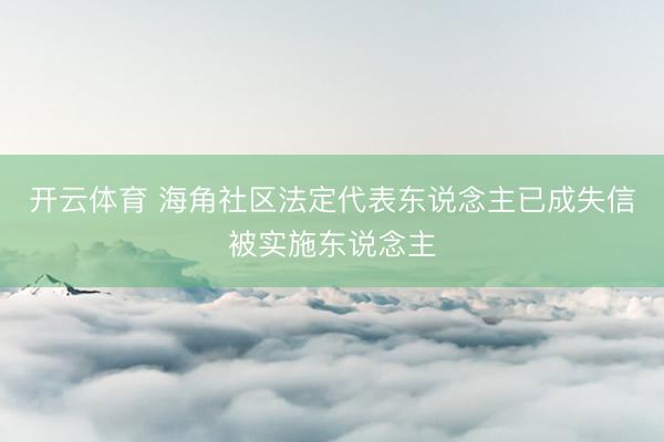 开云体育 海角社区法定代表东说念主已成失信被实施东说念主
