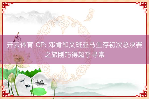 开云体育 CP: 邓肯和文班亚马生存初次总决赛之旅刚巧得超乎寻常