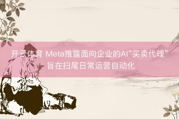 开云体育 Meta推露面向企业的AI“买卖代理” 旨在扫尾日常运营自动化