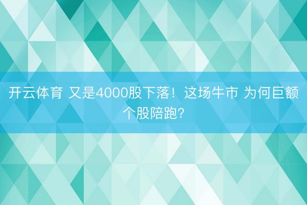 开云体育 又是4000股下落！这场牛市 为何巨额个股陪跑？