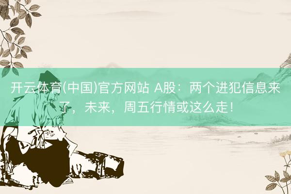 开云体育(中国)官方网站 A股：两个进犯信息来了，未来，周五行情或这么走！