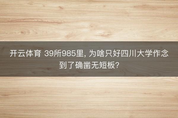 开云体育 39所985里， 为啥只好四川大学作念到了确凿无短板?