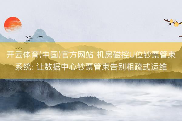 开云体育(中国)官方网站 机房磁控U位钞票管束系统: 让数据中心钞票管束告别粗疏式运维