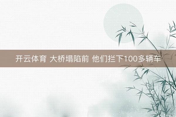 开云体育 大桥塌陷前 他们拦下100多辆车