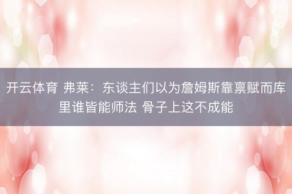 开云体育 弗莱：东谈主们以为詹姆斯靠禀赋而库里谁皆能师法 骨子上这不成能
