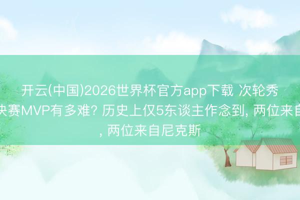 开云(中国)2026世界杯官方app下载 次轮秀夺得总决赛MVP有多难? 历史上仅5东谈主作念到， 两位来自尼克斯