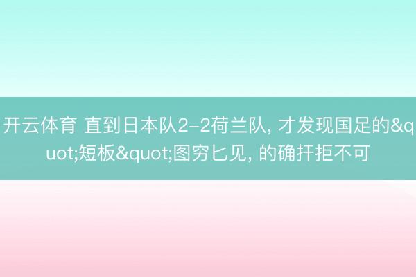 开云体育 直到日本队2-2荷兰队， 才发现国足的"短板"图穷匕见， 的确扞拒不可
